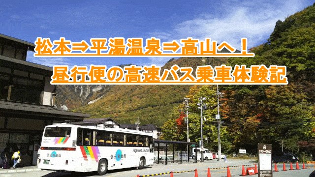 松本⇒平湯温泉⇒高山へ！昼行便の高速バス乗車体験記